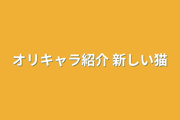 「オリキャラ紹介+新しい猫」のメインビジュアル