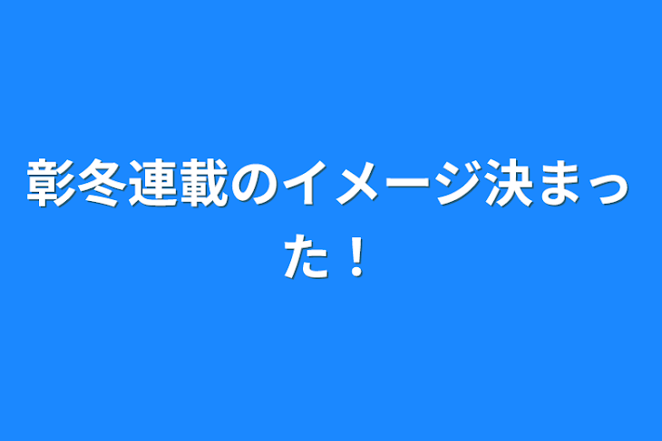 「彰冬連載のイメージ決まった！」のメインビジュアル