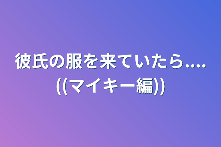 「彼氏の服を来ていたら....((マイキー編))」のメインビジュアル