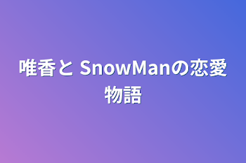 唯香と SnowManの恋愛物語