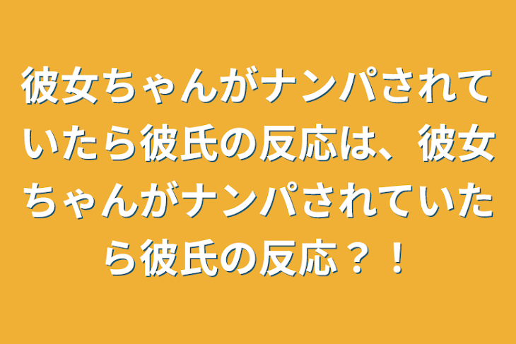 「彼女ちゃんがナンパされていたら彼氏の反応は、彼女ちゃんがナンパされていたら彼氏の反応？！」のメインビジュアル