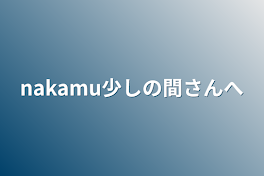 nakamu少しの間さんへ