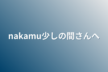 「nakamu少しの間さんへ」のメインビジュアル