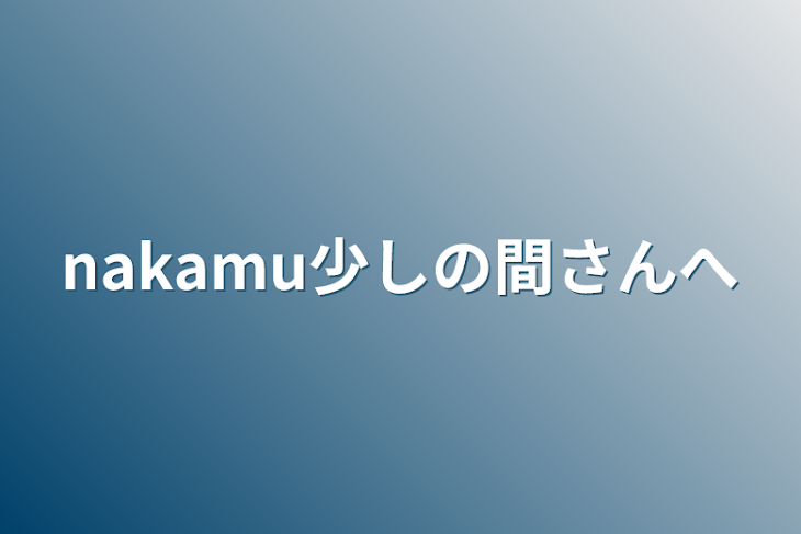 「nakamu少しの間さんへ」のメインビジュアル