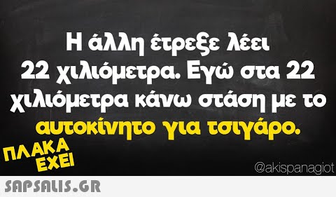 Η άλλη έτρεξε λέει 22 χιλιόμετρα. Εγ στα 22 χιλιόμετρα κάνω στάση με το αυτοκίνητο για τσιγάρο. ΠΛΑΚΑ ΕΧΕΙ @akspanagiot SAPSNIS.GR