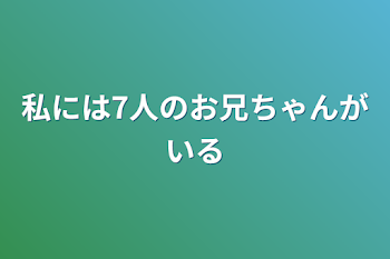 私には7人のお兄ちゃんがいる