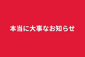 本当に大事なお知らせ