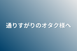 通りすがりのオタク様へ