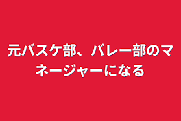 元バスケ部、バレー部のマネージャーになる