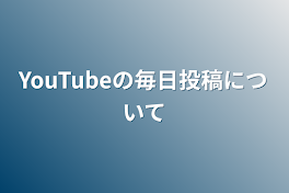 YouTubeの毎日投稿について