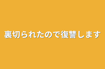 裏切られたので復讐します