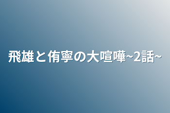 飛雄と侑寧の大喧嘩~2話~