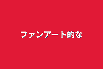 「ファンアート的な」のメインビジュアル