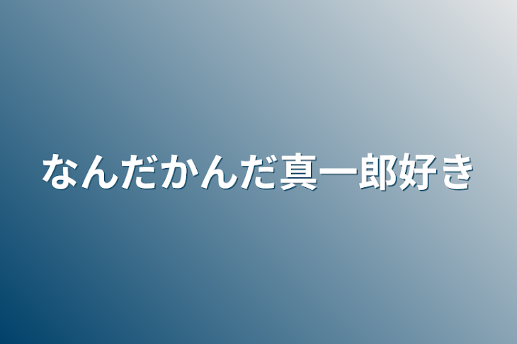 「なんだかんだ真一郎好き」のメインビジュアル