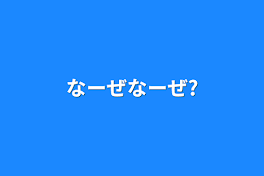 なーぜなーぜ?