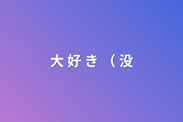 大 好 き （ 没