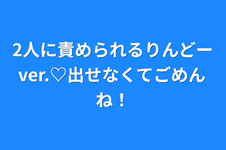 「2人に責められるりんどーver.♡出せなくてごめんね！」のメインビジュアル