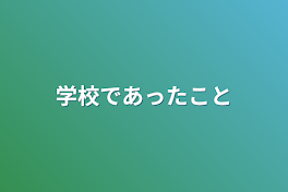 学校であったこと