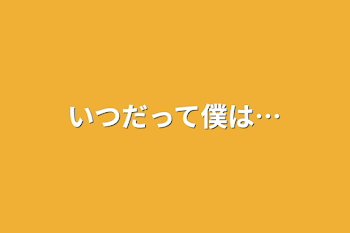 いつだって僕は…