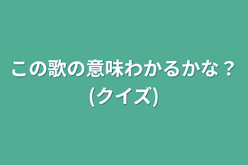 この歌の意味わかるかな？(クイズ)