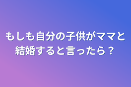 もしも自分の子供がママと結婚すると言ったら？