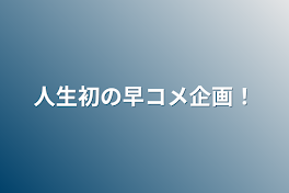 人生初の早コメ企画！