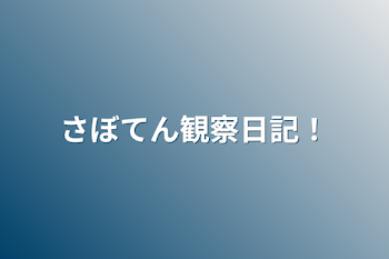 さぼてん観察日記！