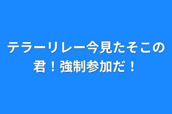 「テラーリレー今見たそこの君！強制参加だ！」のメインビジュアル