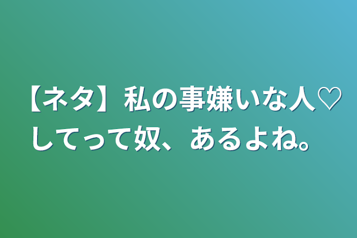 「【ネタ】私の事嫌いな人♡してって奴、あるよね。」のメインビジュアル