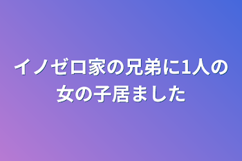 イノゼロ家の兄弟に1人の女の子居ました