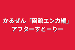 かるぜん「函館エンカ編」アフターストーリー