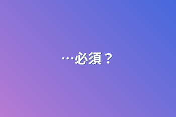 …必須？