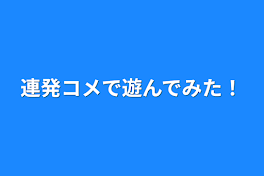 連発コメで遊んでみた！