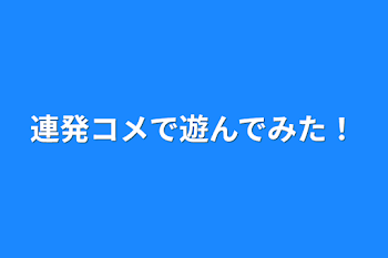 連発コメで遊んでみた！