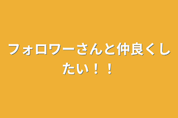 「フォロワーさんと仲良くしたい！！」のメインビジュアル