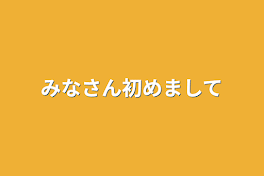 みなさん初めまして