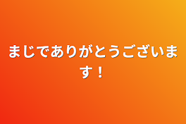 まじでありがとうございます！