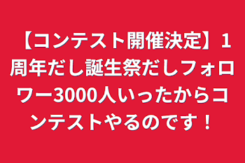 【コンテスト開催決定】1周年だし誕生祭だしフォロワー3000人いったからコンテストやるのです！