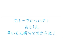 グループについて！あと1人！早いもん勝ち