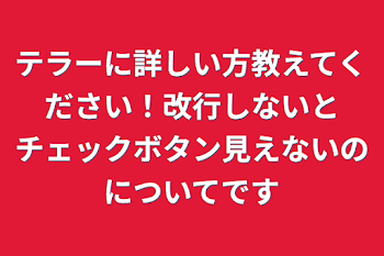 テラーに詳しい方教えてください！改行しないとチェックボタン見えないのについてです