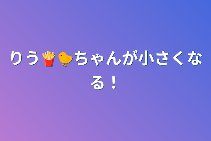 「りう🍟🐤ちゃんが小さくなる！」のメインビジュアル