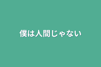 僕は人間じゃない