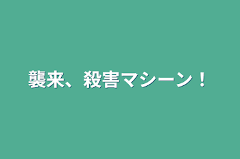 襲来、殺害マシーン！