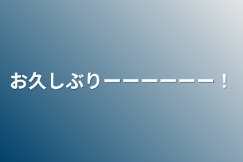 お久しぶりーーーーーー！