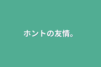 ホントの友情。