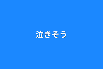 泣きそう