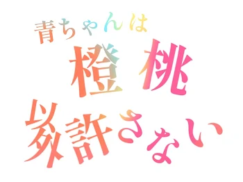 青ちゃんは橙桃以外許さない。