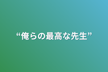 “俺らの最高な先生”