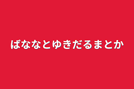 ばななとゆきだるまとか