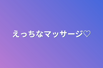 えっちなマッサージ♡